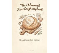 The Advanced Sourdough Logbook: Bread Scientist Edition: Artisan Bread Journal for Home Bakers & Cottage Bakeries to Track Starter pH, Hydration %, ... Alveoli Structure & Mailard Reaction