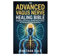 The Advanced Vagus Nerve Healing Bible: Breathing, Cold Therapy, and Mind-Body Practices for Total Nervous System Restoration