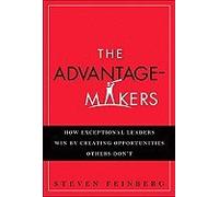 The Advantage-Makers: How Exceptional Leaders Win by Creating Opportunities Others Don't