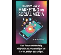 The Advantage of Marketing on Social Media:: Master the art of Facebook marketing and skyrocket your product's visibility and sales in no time, even if you're just starting out!