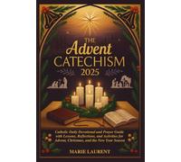 THE ADVENT CATECHISM 2025: Catholic Daily Devotional and Prayer Guide with Lessons, Reflections, and Activities for Advent, Christmas, and the New Year Season