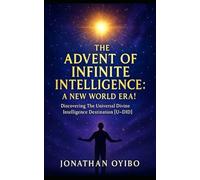 THE ADVENT OF INFINITE INTELLIGENCE: A NEW WORLD ERA!: Discovering The Universal Divine Intelligence Destination [U-DID]