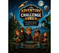 The Adventure & Challenge Club: Creative Adventures, Brain Games, Fun Missions & Imagination Challenges for Kids Ages 7-11