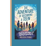 THE ADVENTURE OF BECOMING A TEEN: Exploring the Magic and Mystery of Growing Up