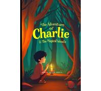 The Adventure of Charlie and the Magical Woods: Discovering Friendship, Courage, and the Mysteries of an Enchanted Forest