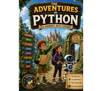The Adventures in Python: A Journey Into Coding: Beginner's Guide to Python Programming for children, teenagers, and adults