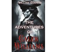 The Adventures of Caleb Williams: The Original Psychological Thriller and Pursuit Novel