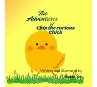 The Adventures of Chip the Curious Chick: A Farmyard Tale of Curiosity, Courage, and Friendship