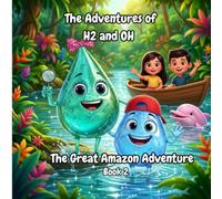 The Adventures of H2 and OH- The Great Amazon Adventure: A Fun Science & STEM Adventure Book for Kids Ages 6-10 About the Water Cycle (Includes Bonus Experiments)