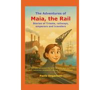 The Adventures of Maia, the Rail: Stories of Trieste, railways, emperors and travelers. How two rails witnessed the birth of a city and modernity.