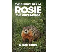 The Adventures of Rosie the Groundhog: A True Story