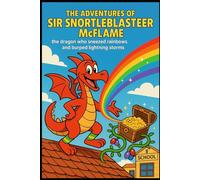 The Adventures of Sir Snortleblasteer McFlame: The Dragon Who Sneezed Rainbows and Burped Lightning Storms