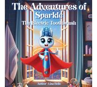 The Adventures of Sparkle the Electric Toothbrush: A Fun Dental Hygiene Story for Kids Ages 3-7 About Brushing Teeth and Healthy Habits