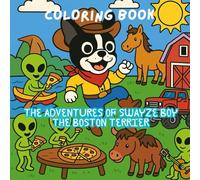 THE ADVENTURES OF SWAYZE BOY THE BOSTON TERRIER coloring book: farm adventure dog pizza alien kids adult coloring book