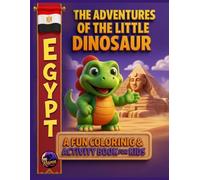 The Adventures of the Little Dinosaur in Egypt: A Fun Coloring & Activity Book for Kids: Adventures Among Pyramids, Desert Animals, and Ancient Wonders