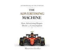 THE ADVERTISING MACHINE: How Advertising Shapes Desire and Consumption