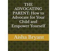 THE ADVOCATING PARENT: How to Advocate for Your Child and Empower Yourself