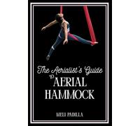 The Aerialist's Guide to Aerial Hammock: A Step-by-Step Beginner to Intermediate Manual for Aerial Hammock Training