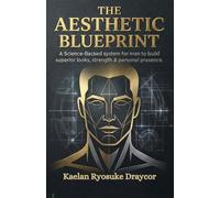 The Aesthetic Blueprint: A Science-Backed System for Men to Build Superior Looks, Strength & Personal Presence