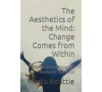 The Aesthetics of the Mind: Change Comes from Within: Transform Your Mind and Revitalize Your Body