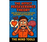 The Affect Perseverance Theory: How Your Heart Hijacks Your Brain (Even When Logic Screams No)