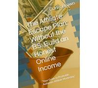 The Affiliate Escape Plan: Without the BS: Build an Honest Online Income: “Your Guide to Profitable, Authentic Affiliate Marketing”