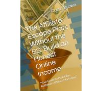 The Affiliate Escape Plan: Without the BS: Build an Honest Online Income: “Your Guide to Profitable, Authentic Affiliate Marketing”