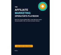 The Affiliate Marketing Operator's Playbook: Build Trust, Choose Profitable Offers, Create High-Value Content, Generate Qualified Traffic, and Scale Commission Revenue