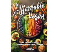 The Affordable Vegan: The Ultimate Guide to Budget-Friendly Vegan Cooking