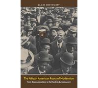 The African American Roots of Modernism: From Reconstruction to the Harlem Renaissance (The John Hope Franklin Series in African American History and Culture)