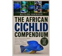 THE AFRICAN CICHLID COMPENDIUM: Discovering the Science Behind African Cichlid Diversity, Behavior, Genetics, Ecosystems, and Future Conservation Challenges