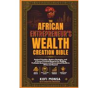 The African Entrepreneur's Wealth Creation Bible: Ancient Principles, Modern Strategies, and a Proven Practical Blueprint for Building Profitable ... Generational Wealth in Africa and Beyond: 3