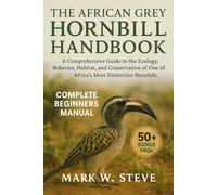 THE AFRICAN GREY HORNBILL HANDBOOK: A Comprehensive Guide to the Ecology, Behavior, Habitat, and Conservation of One of Africa’s Most Distinctive Hornbills