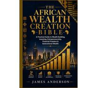 The African Wealth Creation Bible: A Practical Guide to Wealth Building, Investing, Entrepreneurship, Financial Freedom & Generational Wealth