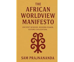 The African Worldview Manifesto: Ancient Wisdom, Modern Power, Future Civilization.