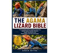 THE AGAMA LIZARD BIBLE: The Complete Guide to Agama Lizard Care, Habitat Setup, Feeding, Behavior, Health, Enrichment, and Responsible Long-Term Ownership