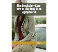 The Age Anxiety Cure: How to Live Fully in an Aging World