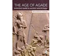 The Age of Agade: Inventing Empire in Ancient Mesopotamia by Foster, Benjamin R.