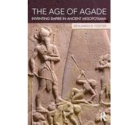 The Age of Agade: Inventing Empire in Ancient Mesopotamia by Foster, Benjamin R.
