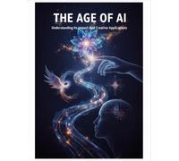 The Age Of Ai: Understanding Its Impact And Creative Applications