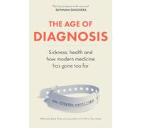The Age of Diagnosis: Sickness, Health and Why Medicine Has Gone Too Far: Are Medical Labels Doing Us More Harm Than Good?