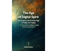 The Age of Digital Spirit: Conversations with AI at the Edge of Reality and Healing - or What Artificial Intelligence Taught Me About Being Human
