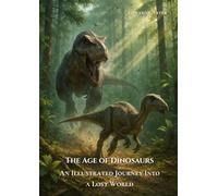 The Age of Dinosaurs: An Illustrated Journey Into a Lost World