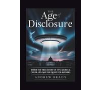 The Age of Disclosure: Inside The True Story Of UFO Secrecy, Cover-Ups, And The Quest for Answers