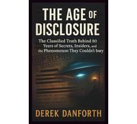 The Age of Disclosure: The Classified Truth Behind 80 Years of Secrets, Insiders, and the Phenomenon They Couldn’t Bury
