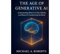 The Age of Generative AI: Understanding What It Is, How It Works, and Where It’s Transforming the World