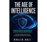The Age of Intelligence: How AI Is Reshaping Cybersecurity, Productivity, and National Competitiveness