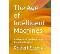 The Age of Intelligent Machines: How Drones, AI, and Robotics are Reshaping Humanity
