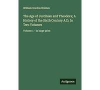 The Age of Justinian and Theodora; A History of the Sixth Century A.D; In Two Volumes: Volume 1 - in large print