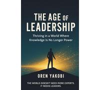 The Age of Leadership: Thriving in a World Where Knowledge Is No Longer Power